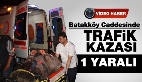 Batakköy Caddesi Trafik Kazası Bir Yaralı