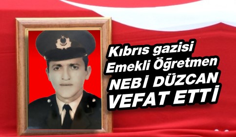 Kıbrıs Gazisi Ve Emekli Öğretmen Nebi Düzcan Vefat Etti