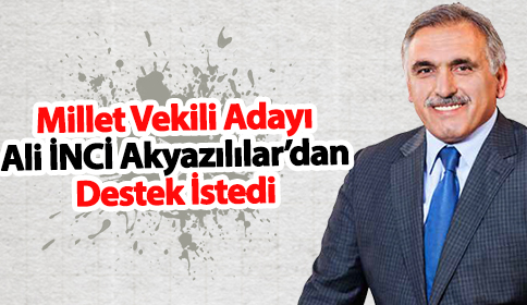 Milletvekili Adayı Ali İnci Akyazılılardan Destek İstedi