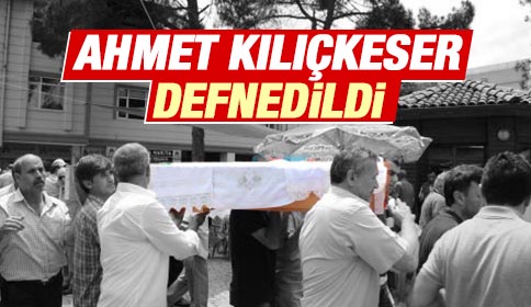 Ahmet Kılıçkeser Defnedildi