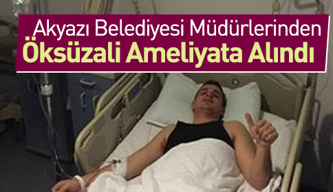 Akyazı Belediyesi Müdürlerinden Öksüzali Acil Ameliyata Alındı