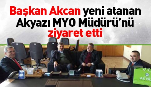 Başkan Akcan Akyazı MYO Müdürü Ziyaret Etti