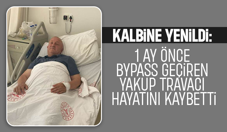 1 Ay Önce Bypass Geçiren Yakup Travacı Hayatını Kaybetti