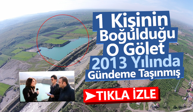 1 Kişinin Boğularak Öldüğü O Gölet 2013 yılında Gündeme Taşınmış