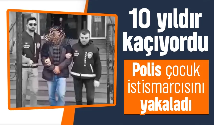 10 yıldır aranan çocuk istismarcısı yakalandı