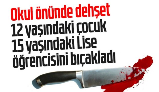 12 yaşındaki çocuk 15 yaşındaki liseliyi bıçakladı