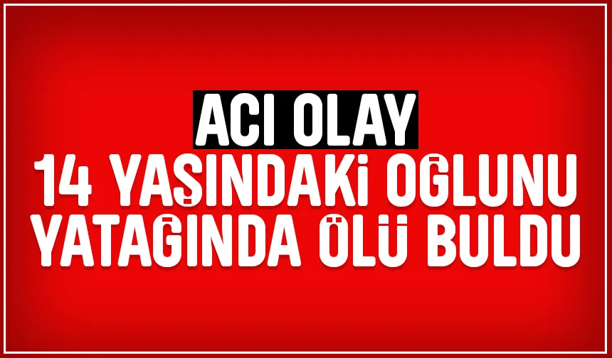 14 yaşındaydı; Annesi yatağında ölü buldu