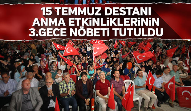 15 Temmuz Destanı Anma Etkinliklerinin 3.Gece Nöbeti Tutuldu