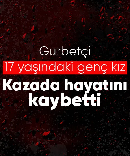 17 yaşındaki genç kız kazada hayatını kaybetti