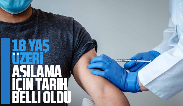 18 yaş üzeri aşılama için tarih belli oldu