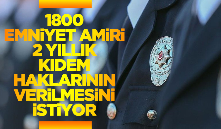 1800 Emniyet Amiri mağduriyet yaşıyor