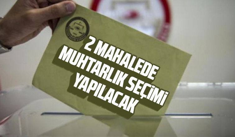 2 mahallede muhtarlık seçimi yapılacak