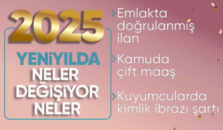 2025 te hayatımızda neler değişecek İşte birçok alanda yeni düzenlemeler