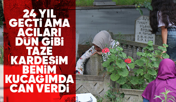 24 yıl geçti ama acıları dün gibi taze