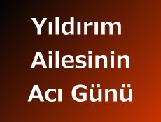 Yıldırım Ailesinin Acı günü