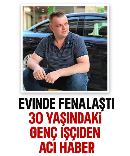30 yaşındaki genç işçi kalp krizi sonucu hayatını kaybetti