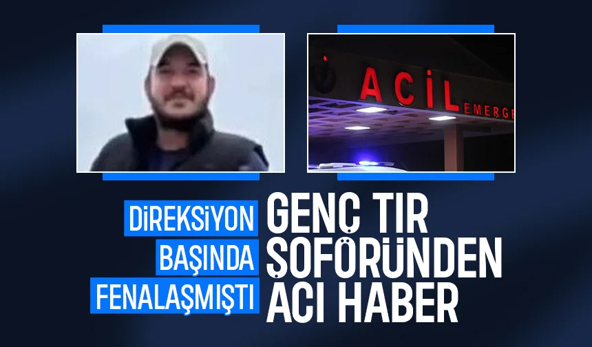 30 yaşındaki tır şoförü yaşam savaşını kaybetti