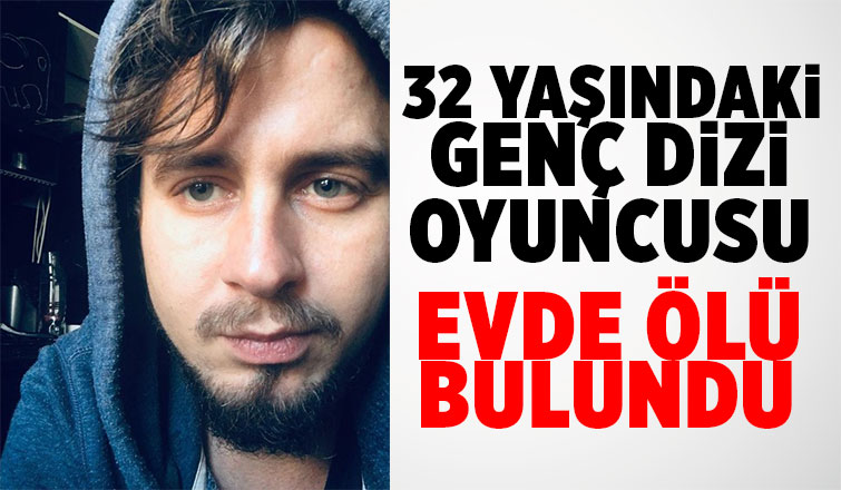 32 yaşındaki Sakaryalı dizi oyuncusu ölü bulundu