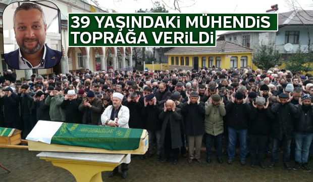 39 yaşındaki mühendis  toprağa verildi