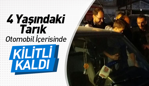 4 Yaşındaki Tarık Otomobil İçerisinde Kilitli Kaldı