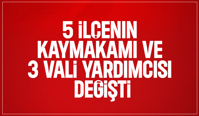 5 ilçenin Kaymakamı ve 3 Vali Yardımcısı değişti