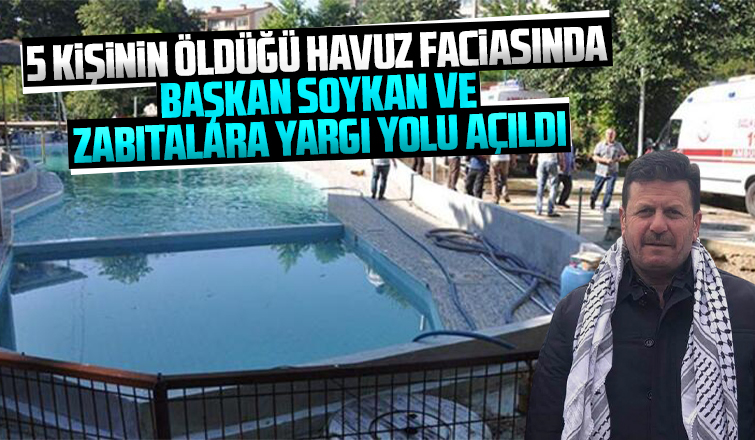 5 kişinin öldüğü havuz faciasında Başkan Soykan'a yargı yolu açıldı