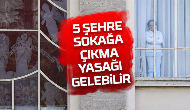 5 şehre sokağa çıkma yasağı gelebilir