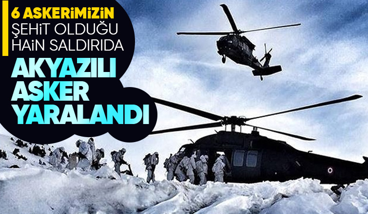 6 askerimiz şehit olmuştu alçak saldırıda Akyazılı sözleşmeli er yaralandı