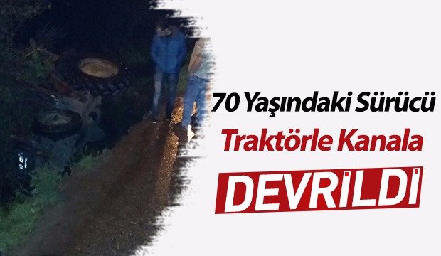 70 Yaşındaki Sürücü Traktörle Kanala Devrildi