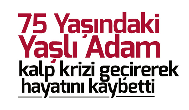 75 Yaşındaki Yaşlı Adam Kalp Krizi Geçirdi