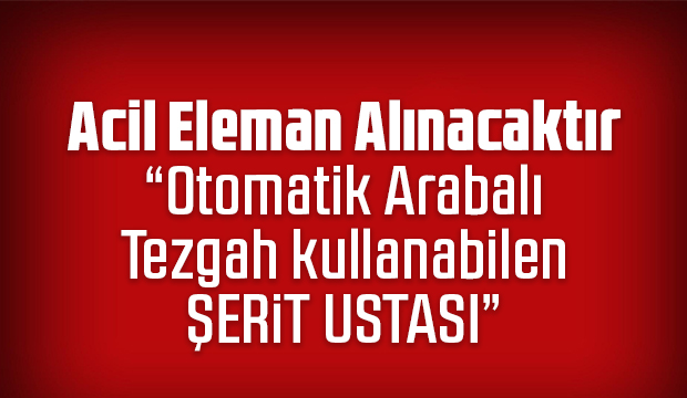 Acil Eleman Alınacaktır Otomatik Arabalı Tezgah kullanabilen ŞERİT USTASI