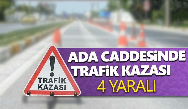 Ada Caddesinde Trafik Kazası 4 yaralı 