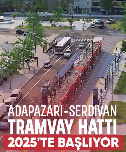 Adapazarı-Serdivan Tramvay Hattı'nın yapımı 2025'te başlıyor