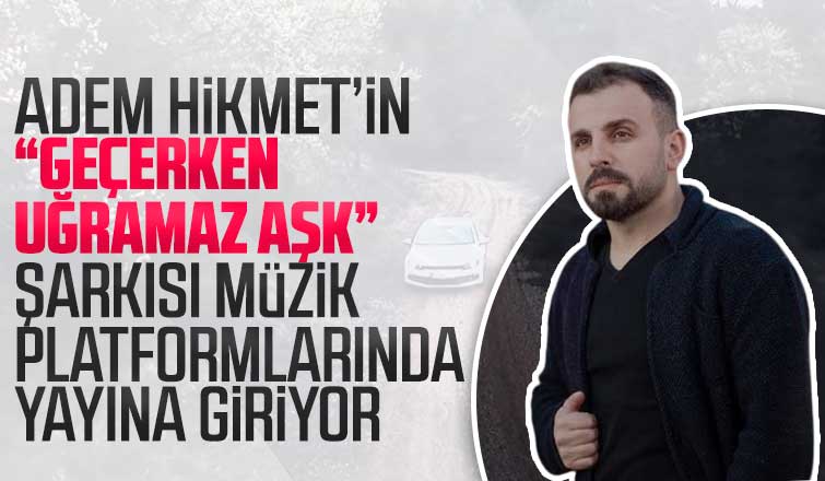 Adem Hikmet'in geçerken uğramaz aşk şarkısı yayına giriyor
