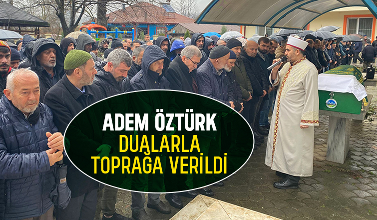 Adem Öztürk Toprağa Verildi.