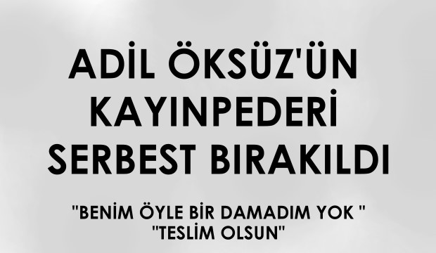 Adil Öksüz ün Kayınpederi Serbest Bırakıldı