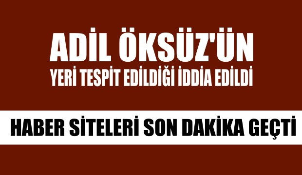 Adil Öksüz ün yeri tespit edildiği iddia edildi