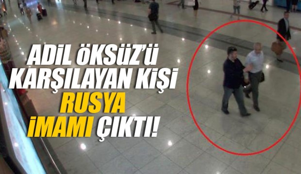 Adil Öksüz ü karşılayan kişi Rusya imamı çıktı