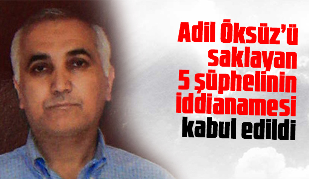 Adil Öksüzü saklayan 5 şüphelinin iddianamesi kabul edildi
