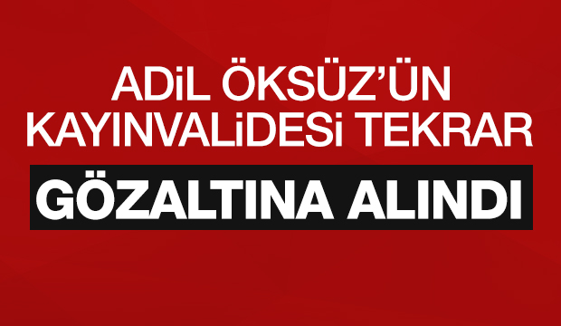 Adil Öksüzün Kayınvalidesi Yeniden Gözaltına Alındı