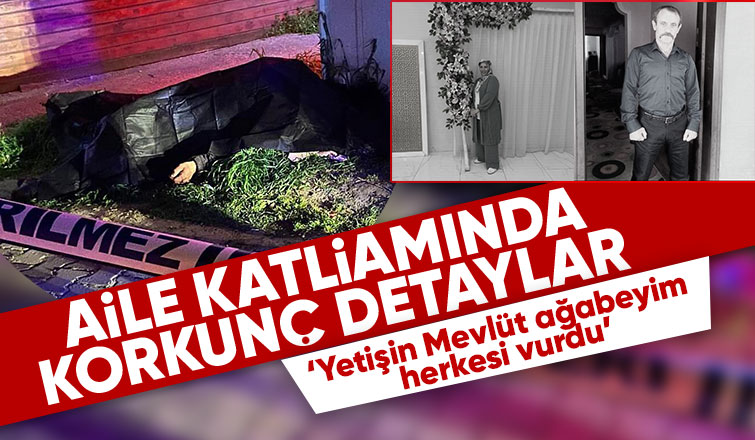 Aile katliamında yeni detay: 'Yetişin Mevlüt ağabeyim herkesi vurdu’
