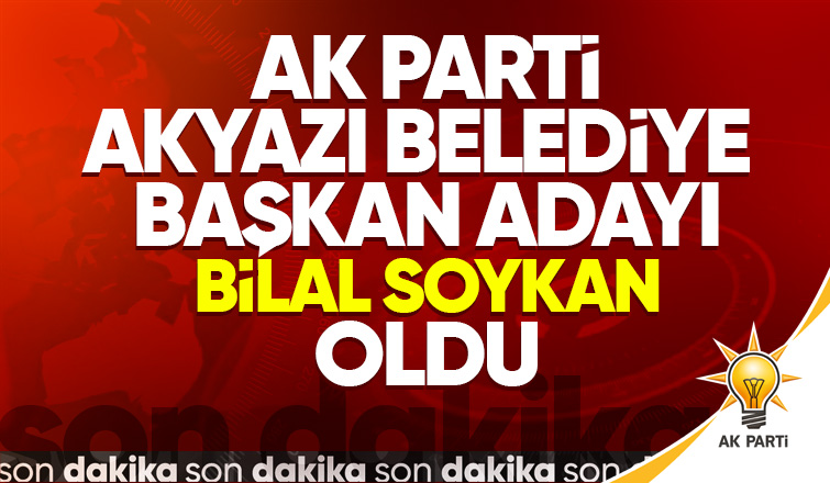 AK Parti Akyazı Belediye Başkan Adayı Bilal Soykan oldu