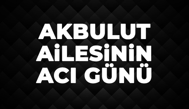 Akbulut Ailesinin Acı Günü