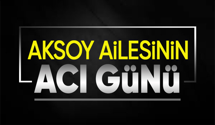 Aksoy ailesinin acı kaybı
