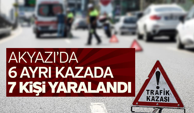 Akyazı 6 ayrı kazada 7 kişi aralandı