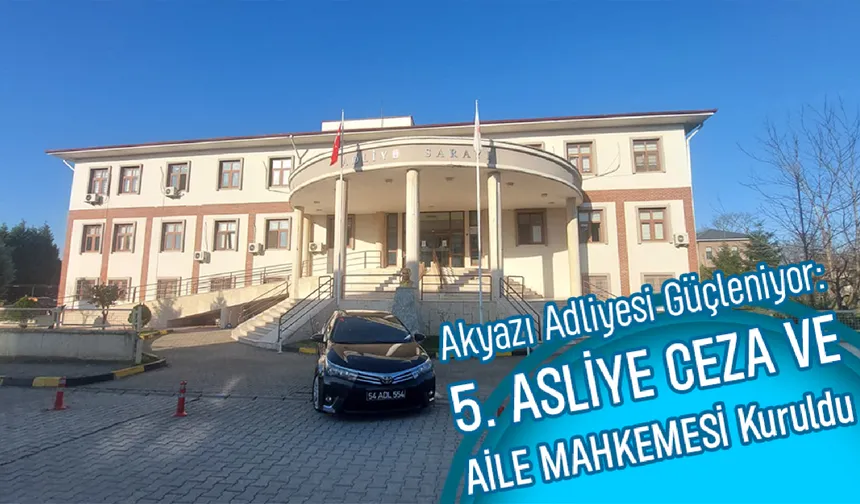 Akyazı Adliyesinde Yenilik Rüzgârı: 5. Asliye Ceza ve Aile Mahkemesi Kuruldu