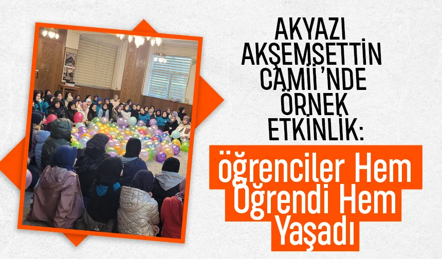 Akyazı Akşemsettin Camii’nde Örnek Etkinlik: Öğrenciler Hem Öğrendi Hem Yaşadı
