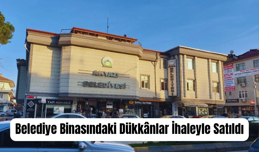 Akyazı belediyesi hizmet binasındaki dükkanları sattı