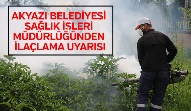 AKYAZI BELEDİYESİ SAĞLIK İŞLERİ MÜDÜRLÜĞÜNDEN İLAÇLAMA UYARISI