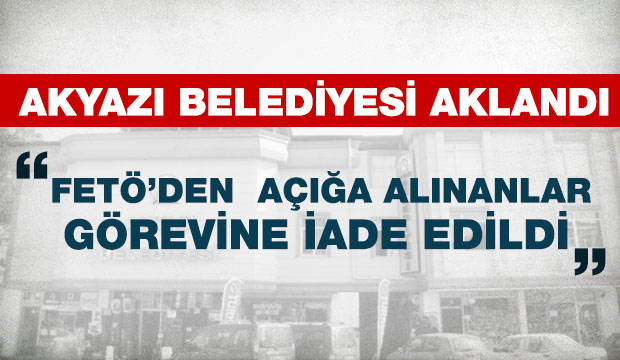 AKYAZI BELEDİYESİNDE FETÖ İADESİ